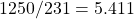 1250 / 231 = 5.411