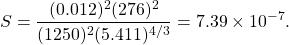 \[S = \frac{(0.012)^2 (276)^2}{(1250)^2 (5.411)^{4/3}} = 7.39 \times 10^{-7}.\]